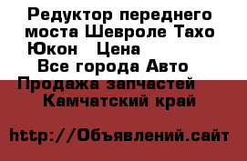 Редуктор переднего моста Шевроле Тахо/Юкон › Цена ­ 35 000 - Все города Авто » Продажа запчастей   . Камчатский край